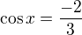 $\cos x=\frac{-2}{3}$