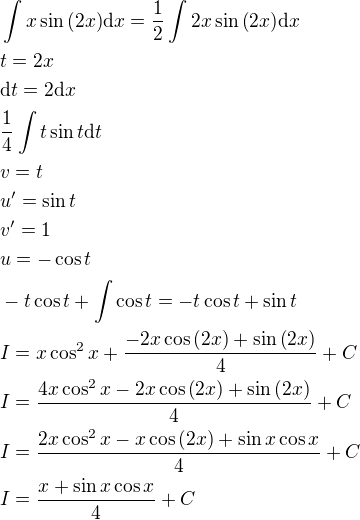 $\int{x\sin{\left(2x\right)}\mathrm{d}x}=\frac{1}{2}\int{2x\sin{\left(2x\right)}\mathrm{d}x}\nlt=2x\nl\mathrm{d}t=2\mathrm{d}x\nl\frac{1}{4}\int{t\sin{t}\mathrm{d}t}\nlv=t\nlu^{\prime}=\sin{t}\nlv^{\prime}=1\nlu=-\cos{t}\nl-t\cos{t}+\int{\cos{t}}=-t\cos{t}+\sin{t}\nlI=x\cos^2{x}+\frac{-2x\cos{\left(2x\right)}+\sin{\left(2x\right)}}{4}+C\nlI=\frac{4x\cos^2{x}-2x\cos{\left(2x\right)}+\sin{\left(2x\right)}}{4}+C\nlI=\frac{2x\cos^2{x}-x\cos{\left(2x\right)}+\sin{x}\cos{x}}{4}+C\nlI=\frac{x+\sin{x}\cos{x}}{4}+C$