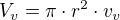 $V_v = \pi\cdot r^2\cdot v_v$
