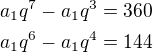 $a_1q^7-a_1q^3=360\nla_1q^6-a_1q^4=144$