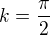 $k = \frac{\pi}{2}$