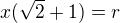 $x(\sqrt{2}+1)=r$