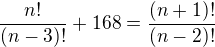 $\frac{n!}{(n-3)!}+168=\frac{(n+1)!}{(n-2)!}$