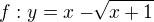 $f: y=x-\sqrt[]{x+1}$