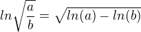 $ln\sqrt{\frac{a}{b}}=\sqrt{ln(a)-ln(b)}$