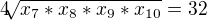 $4\sqrt[]{x_{7}*x_{8}*x_{9}*x_{10}} = 32$