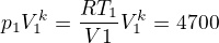 $p_1 V_1^k =\frac{RT_1}{V1} V_1^k=4700$