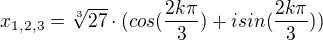 $x_{1, 2, 3} = \sqrt[3]{27} \cdot (cos(\frac{2k\pi}{3}) + i sin(\frac{2k\pi}{3}))$
