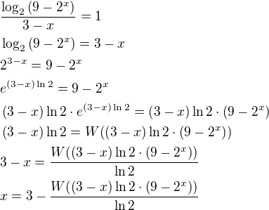 $\frac{\log_2 {\left(9-2^x\right)} }{3-x}=1\nl\log_2 {\left(9-2^x\right)}=3-x\nl2^{3-x}=9-2^x\nle^{\left(3-x\right)\ln{2}}=9-2^x\nl\left(3-x\right)\ln{2}\cdot e^{\left(3-x\right)\ln{2}}=\left(3-x\right)\ln{2}\cdot \left(9-2^x\right)\nl\left(3-x\right)\ln{2}=W{\left(\left(3-x\right)\ln{2}\cdot \left(9-2^x\right)\right)}\nl3-x=\frac{W{\left(\left(3-x\right)\ln{2}\cdot \left(9-2^x\right)\right)}}{\ln{2}}\nlx=3-\frac{W{\left(\left(3-x\right)\ln{2}\cdot \left(9-2^x\right)\right)}}{\ln{2}}$