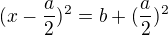 $(x-\frac{a}{2})^2=b+({\frac{a}{2}})^2$