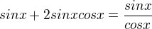 $sinx+2sinxcosx=\frac{sinx}{cosx}$