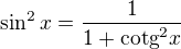 $\sin ^{2}x=\frac{1}{1+\text{cotg}^{2}x}$