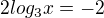 $2log_{3}x=-2$