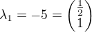 $\lambda_{1} = -5 = \begin{pmatrix} \frac{1}{2} \\ 1 \end{pmatrix}$
