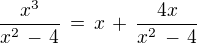 $\frac{x^3}{x^2\, -\, 4}\,=\,x \,+\,\frac{4x}{x^2\, -\, 4}$