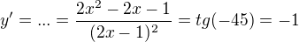 $y'=...=\frac{2x^2-2x-1}{(2x-1)^2}=tg(-45)=-1$