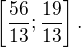$\left[\frac{56}{13};\frac{19}{13}\right].$