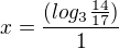 $x =\frac{(log_3{\frac{14}{17}})}{1}$