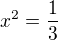 $x^2=\frac{1}{3}$