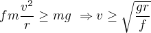 $fm\frac{v^2}{r}\ge mg\ \Rightarrow v\ge\sqrt{\frac{gr}{f}}$