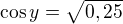 $\cos y=\sqrt{0,25}$
