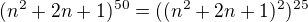 $(n^2+2n+1)^{50} = ((n^2+2n+1)^2)^{25} $