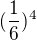 $(\frac{1}{6})^{4}$