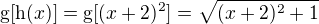 $\text{g}[\text{h}(x)] = \text{g}[(x+2)^2] = \sqrt{(x+2)^2+1}$