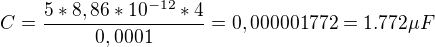 $C = \frac{5*8,86*10^{-12}*4}{0,0001} = 0,000001772 = 1.772 \mu F$