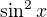 $ \sin^2x $