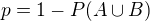 $p = 1 - P(A \cup B)$