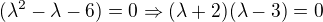 $(\lambda^2-\lambda-6)=0\Rightarrow (\lambda +2)(\lambda -3)=0$