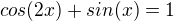$cos(2x) + sin(x) =1$