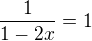 $\frac1{1-2x} = 1$
