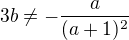 $3b\neq-\frac{a}{(a+1)^{2}}$