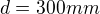 $d=300 mm$