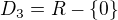 $D_{3}=R-\{0\}$
