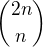 $\binom{2n}{n}$