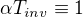 $\alpha T_{inv}\equiv 1$