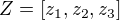 $Z=[z_{1},z_{2},z_{3}]$
