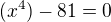 $(x^4)-81=0$