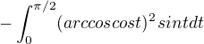 $-\int_0^{\pi/2}(arccos cost)^2 sint dt$