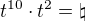$t^{10}\cdot t^2 =\natural$