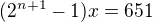 $(2^{n+1}-1) x=651$