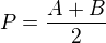 $P=\frac{A+B}{2}$