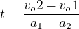 $t=\frac{v_o2-v_o1}{a_1-a_2}$