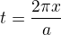 $t=\frac{2\pi x}{a}$