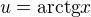 $u = \text{arctg} x$
