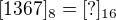 $[1367]_{8}=[?]_{16}$