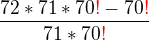 $ \frac{72 * 71 * 70\color{red}!\color{black} - 70\color{red}!\color{black}}{ 71 * 70\color{red}!\color{black}}$